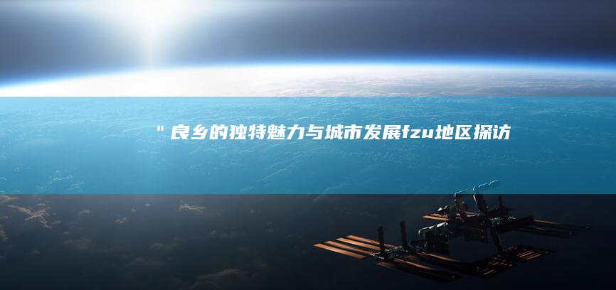 ＂良乡的独特魅力与城市发展-fzu地区-探访京城南部的魅力城乡＂@组成部分=fzu地区探秘