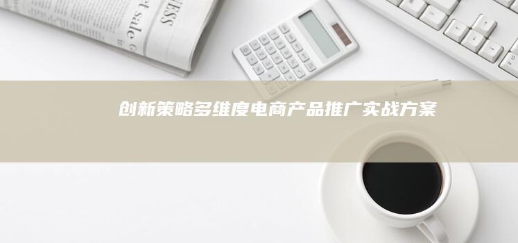 创新策略：多维度电商产品推广实战方案