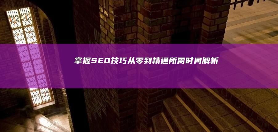 掌握SEO技巧：从零到精通所需时间解析